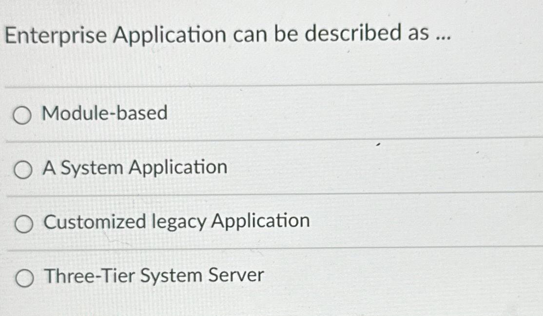  Enterprise Application can be described as ... Module-based A System Application
