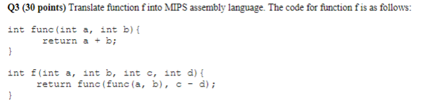  Q3 (30 points) Translate function f into MIPS assembly language. The