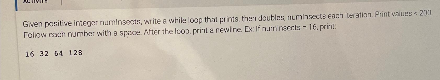  Given positive integer numlnsects, write a c++ while loop that prints,