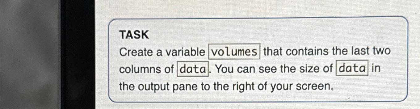  TASK Create a variable volumes that contains the last two columns