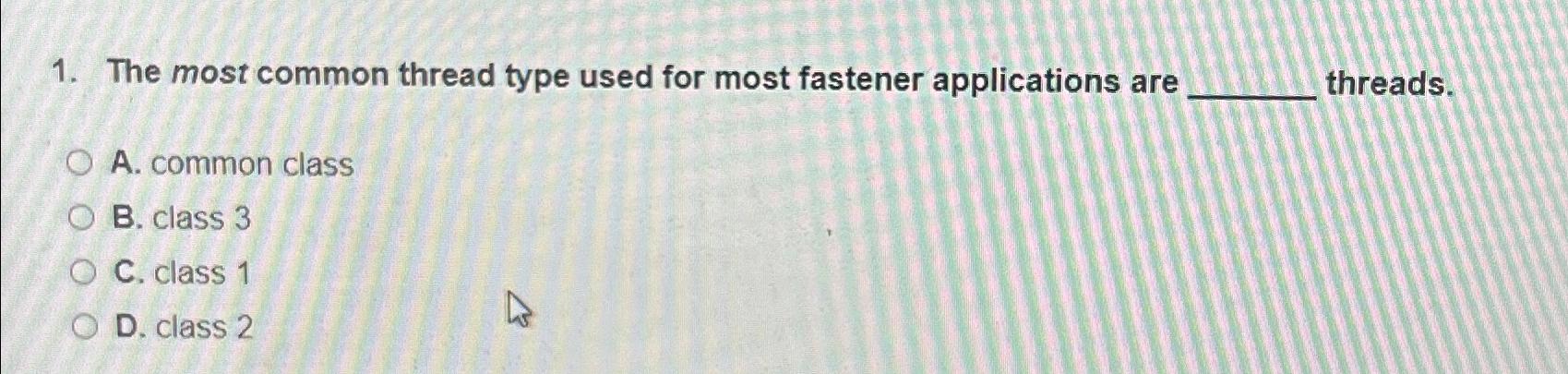  The most common thread type used for most fastener applications are