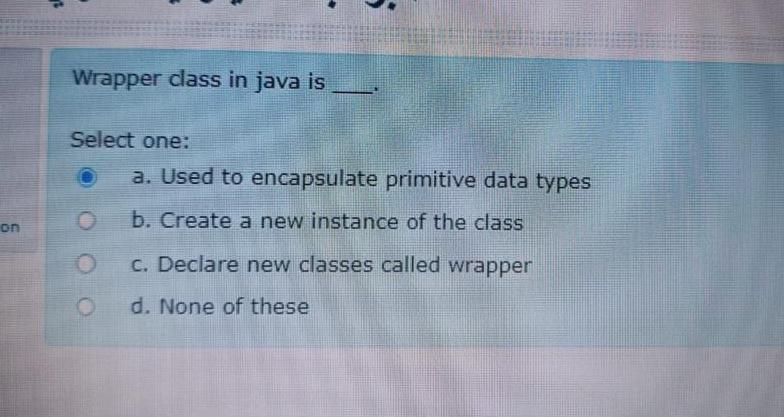  Wrapper class in java is Select one: a. Used to encapsulate
