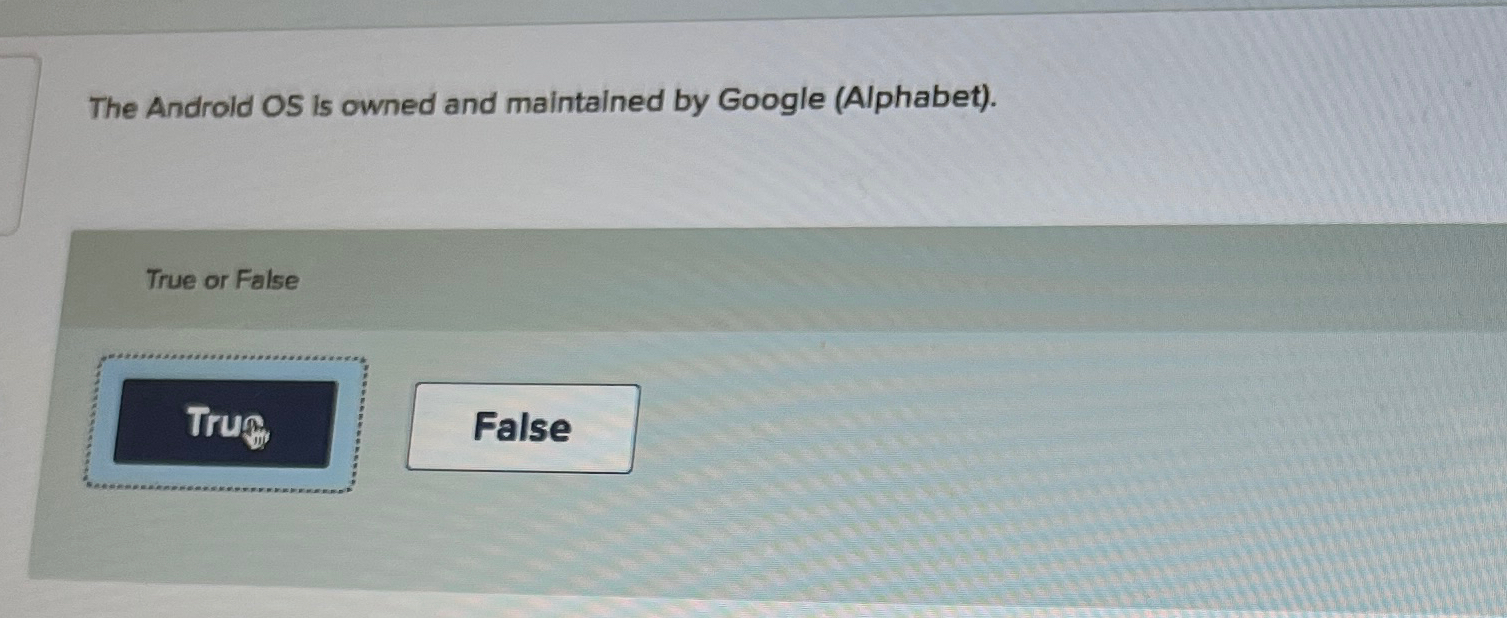  The Android OS is owned and maintained by Google (Alphabet). True