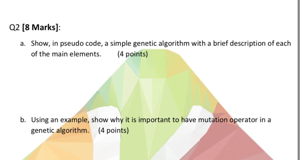  Q2[8 Marks]: a. Show, in pseudo code, a simple genetic algorithm