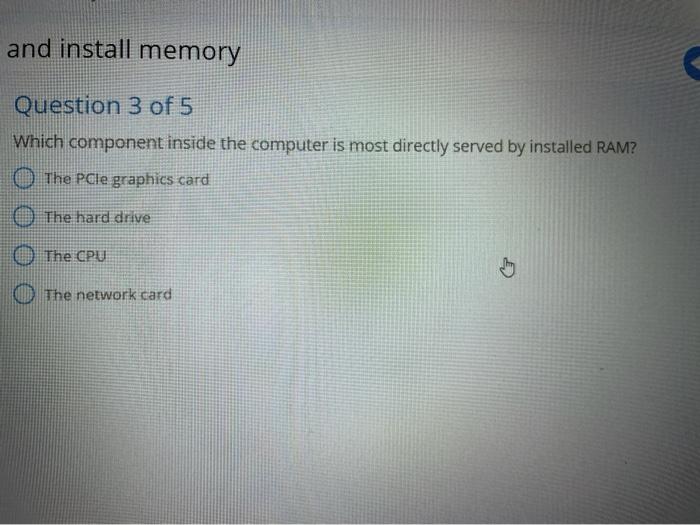  and install memory Question 3 of 5 Which component inside the