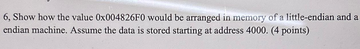  6, Show how the value 0x004826 F0 would be arranged in