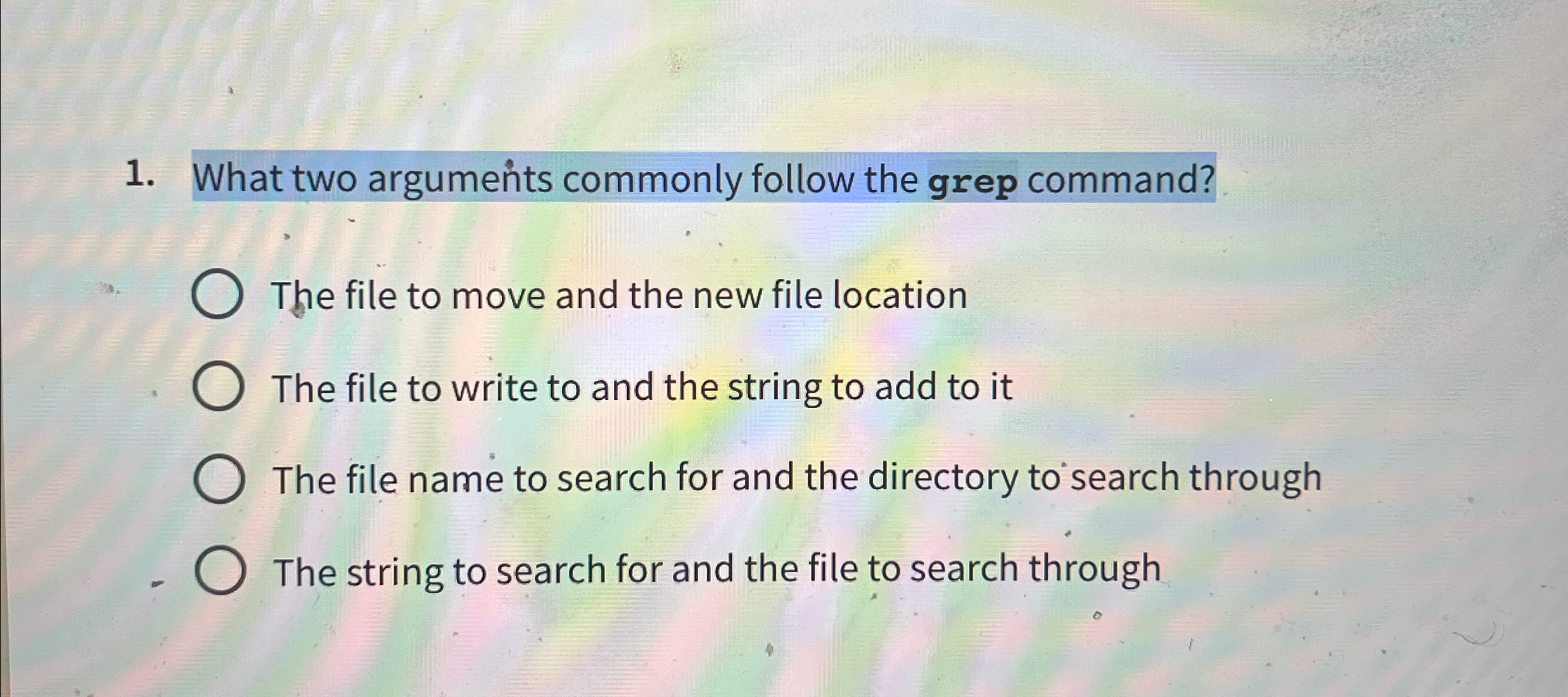  What two arguments commonly follow the grep command? The file to