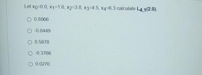  Let x0=0.0,x1=1.6,x2=3.8,x3=4.5,x4=6.3 calculate L4,1(2.0). \table[[0.8066],[-0.0449],[0.5878],[0.3766],[0.0270]] 