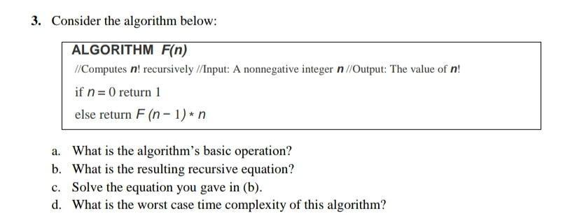  3. Consider the algorithm below: ALGORITHM F(n) // Computes n! recursively