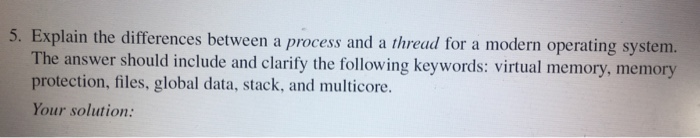  5. Explain the differences between a process and a thread for