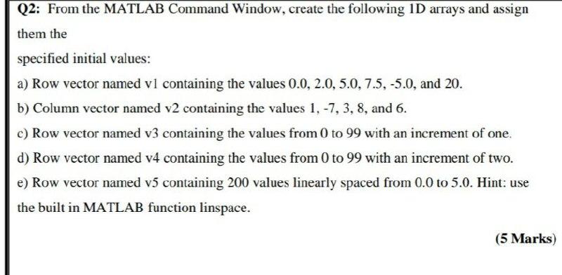  Q2: From the MATLAB Command Window, create the following 1D arrays