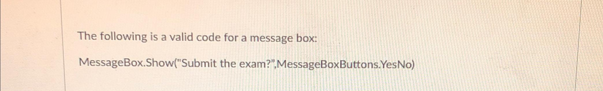  The following is a valid code for a message box: MessageBox.Show("Submit
