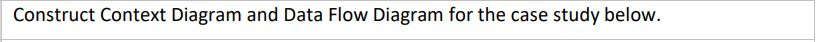  Construct Context Diagram and Data Flow Diagram for the case study