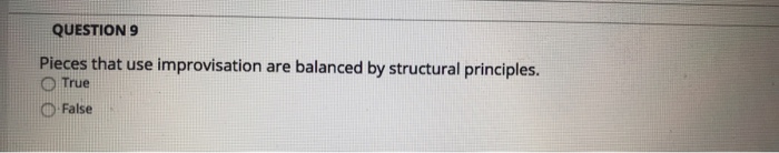  QUESTION 9 Pieces that use improvisation are balanced by structural principles