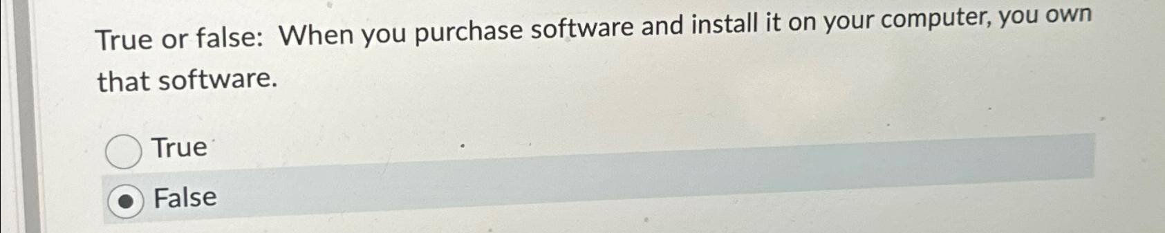  True or false: When you purchase software and install it on