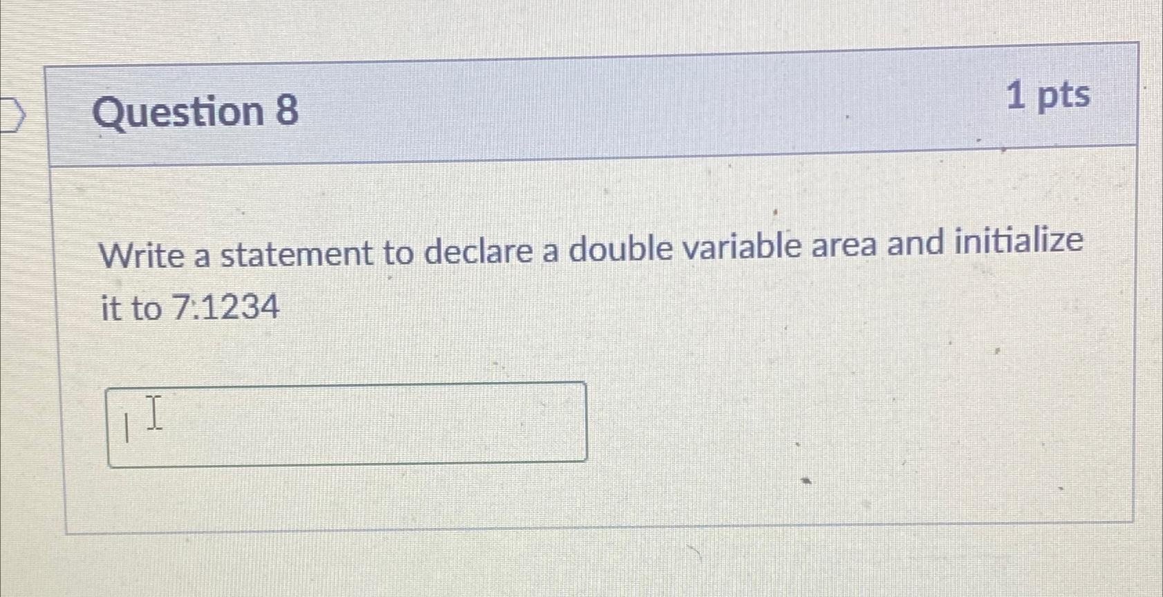  Question 8 1 pts Write a statement to declare a double