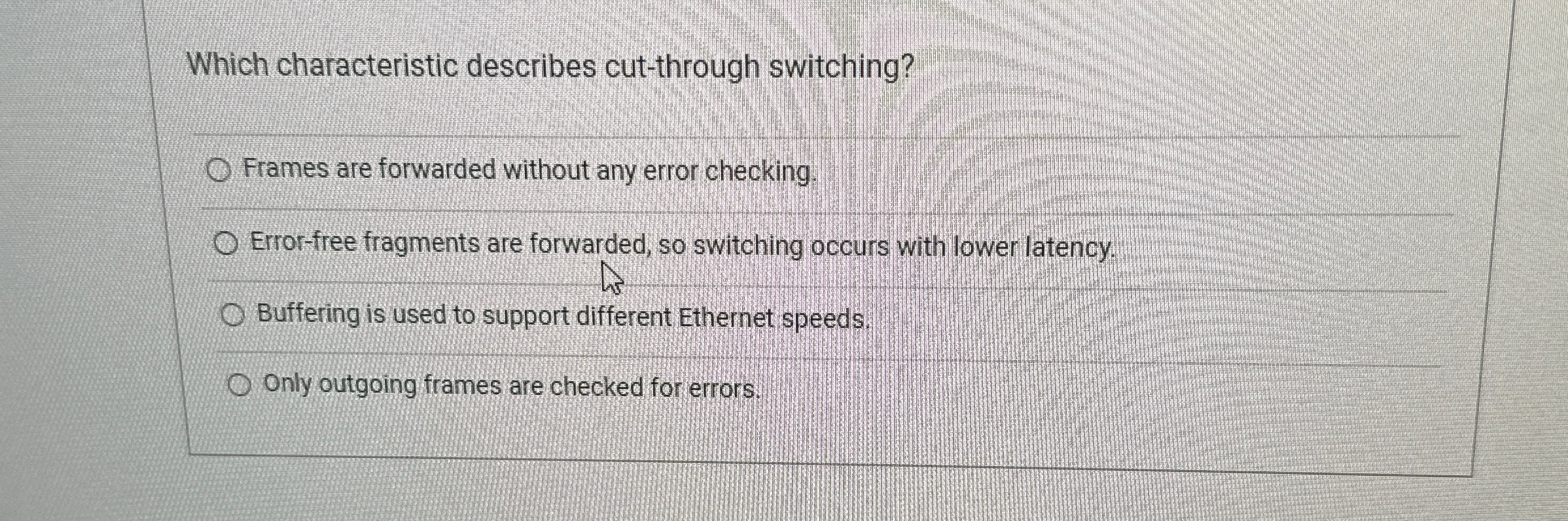  Which characteristic describes cut-through switching? Frames are forwarded without any error