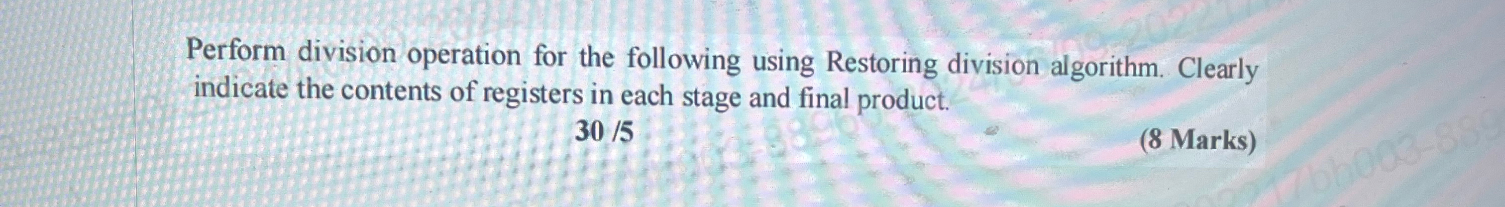  Perform division operation for the following using Restoring division algorithm. Clearly