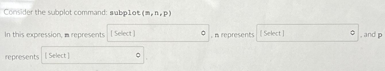  Consider the subplot command: subplot (m,n,p) In this expression, m represent: