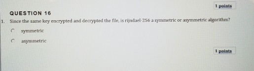  1 points QUESTION 16 Since the same key encrypted and decrypted