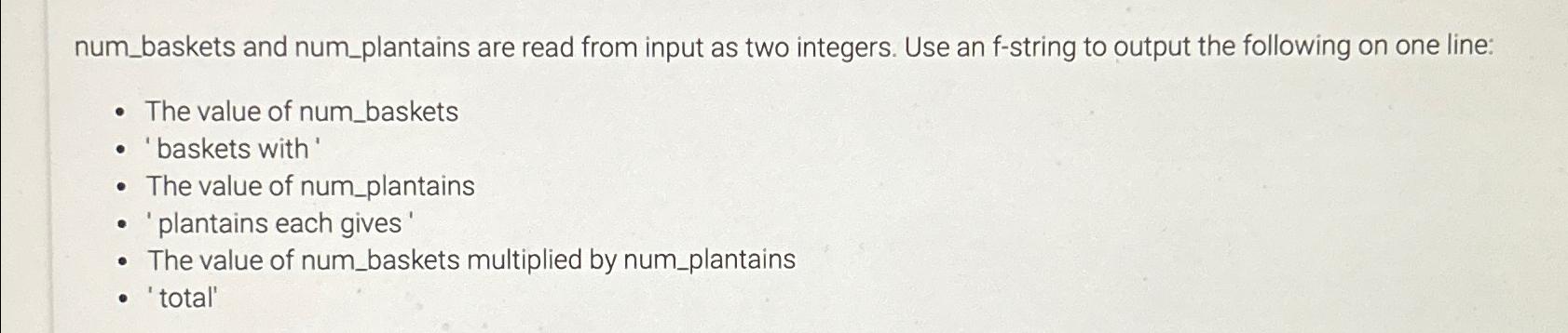  num_baskets and num_plantains are read from input as two integers. Use