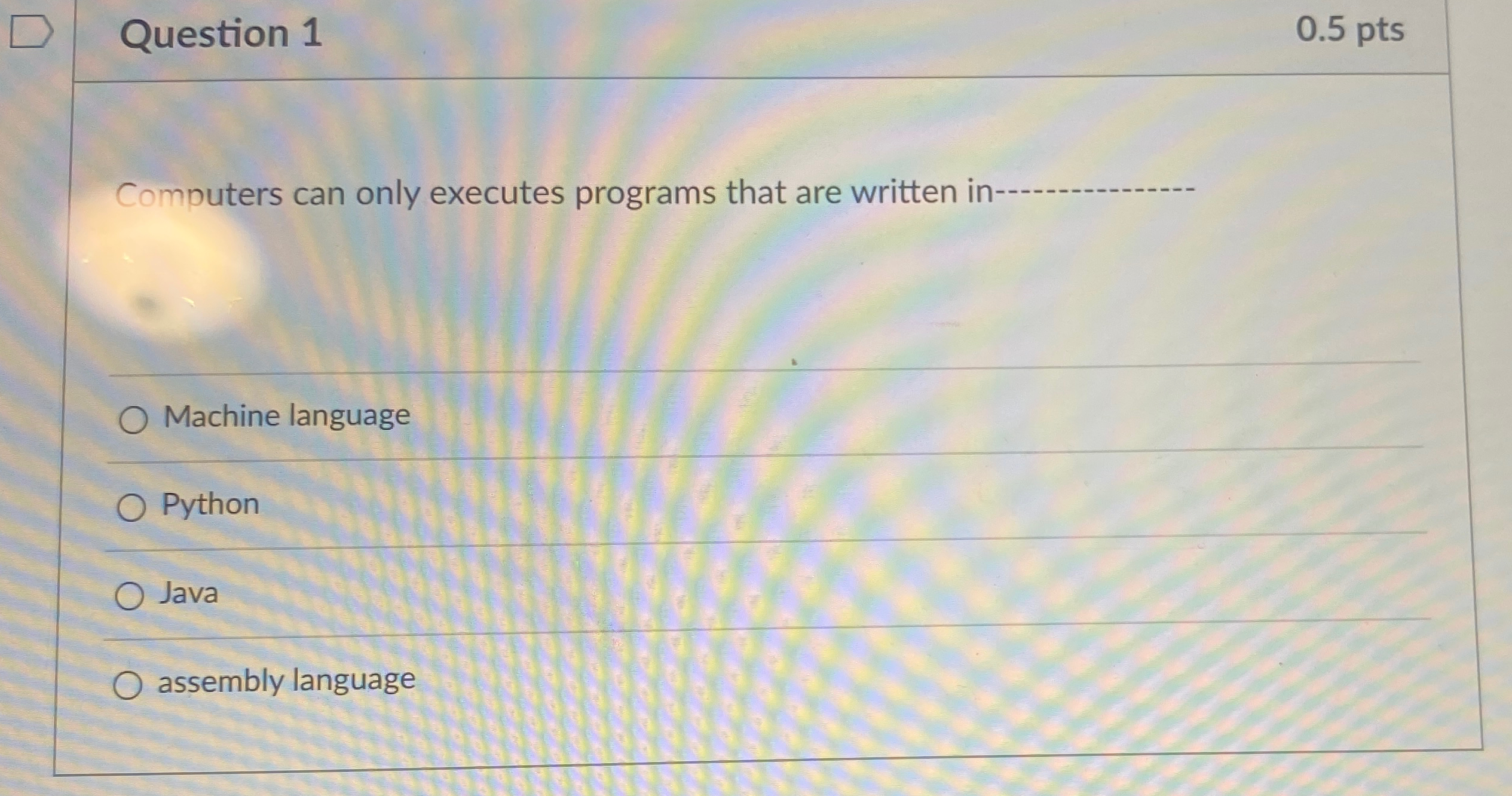  Question 1 0.5 pts Computers can only executes programs that are
