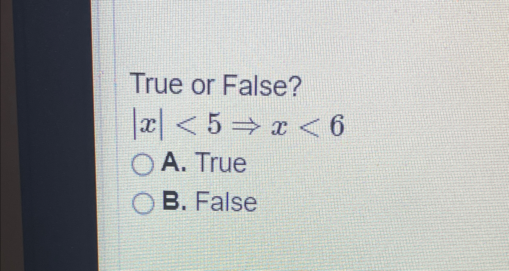  True or False? |x|5=>x6 A. True B. False 