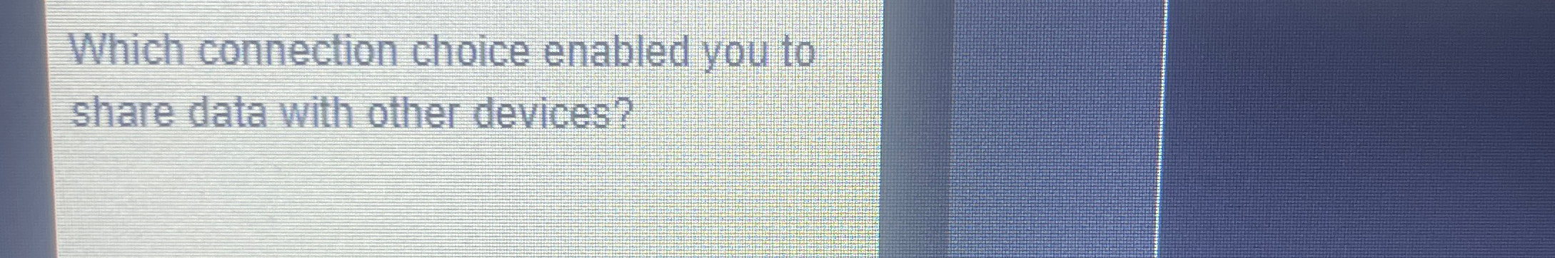  Which connection choice enabled you to share data with other devices?