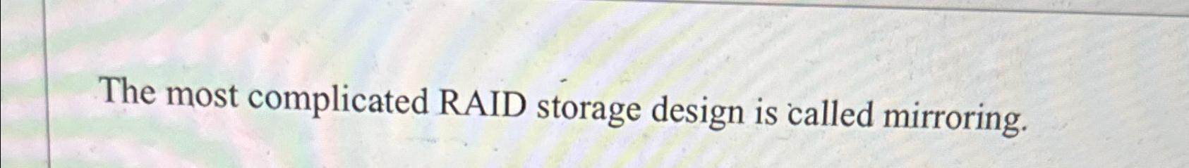  The most complicated RAID storage design is called mirroring. 