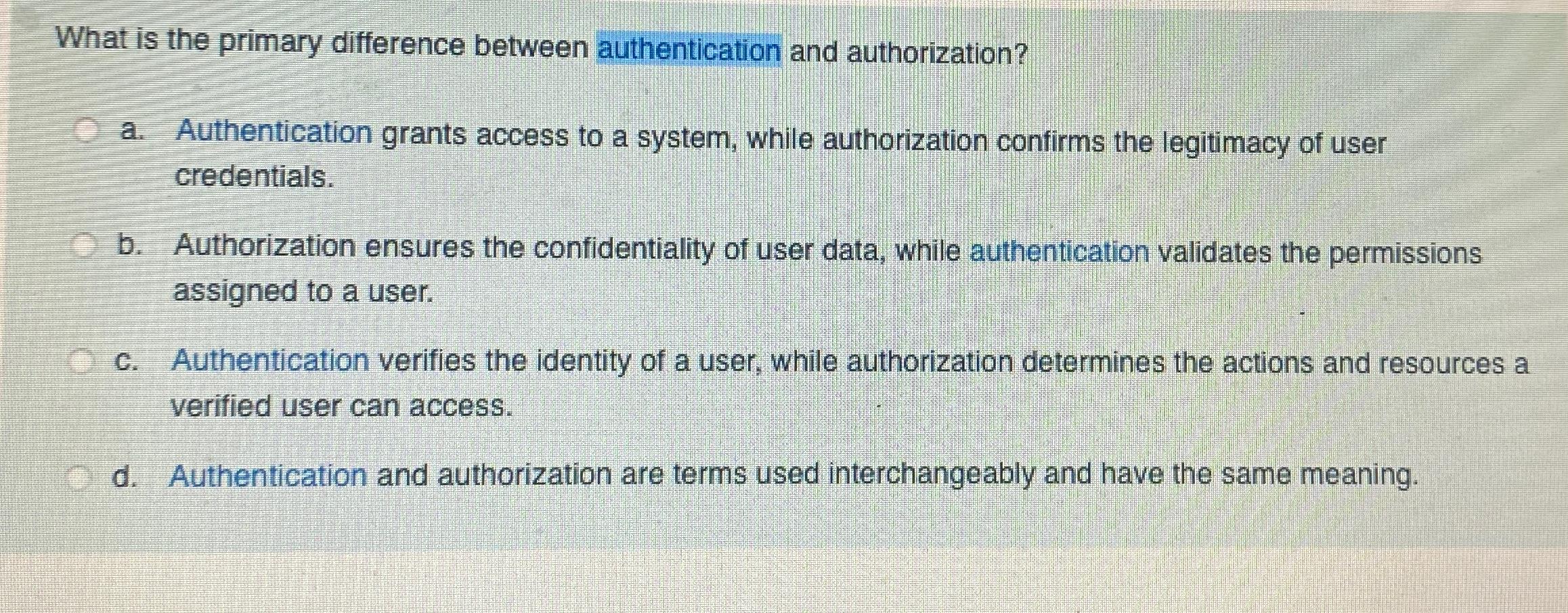  What is the primary difference between authentication and authorization? a. Authentication
