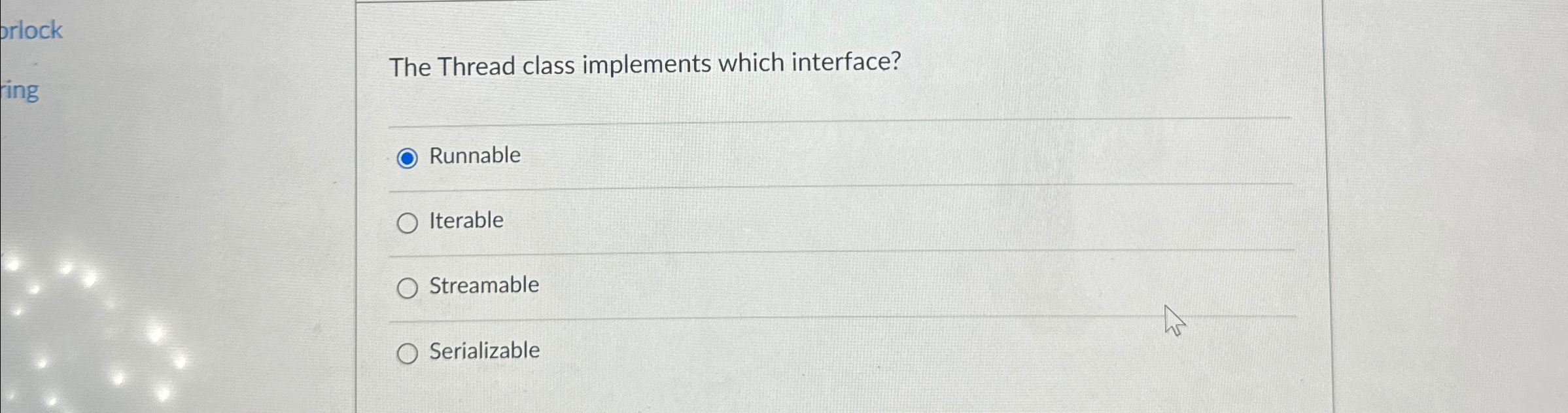  The Thread class implements which interface? Runnable Iterable Streamable Serializable 