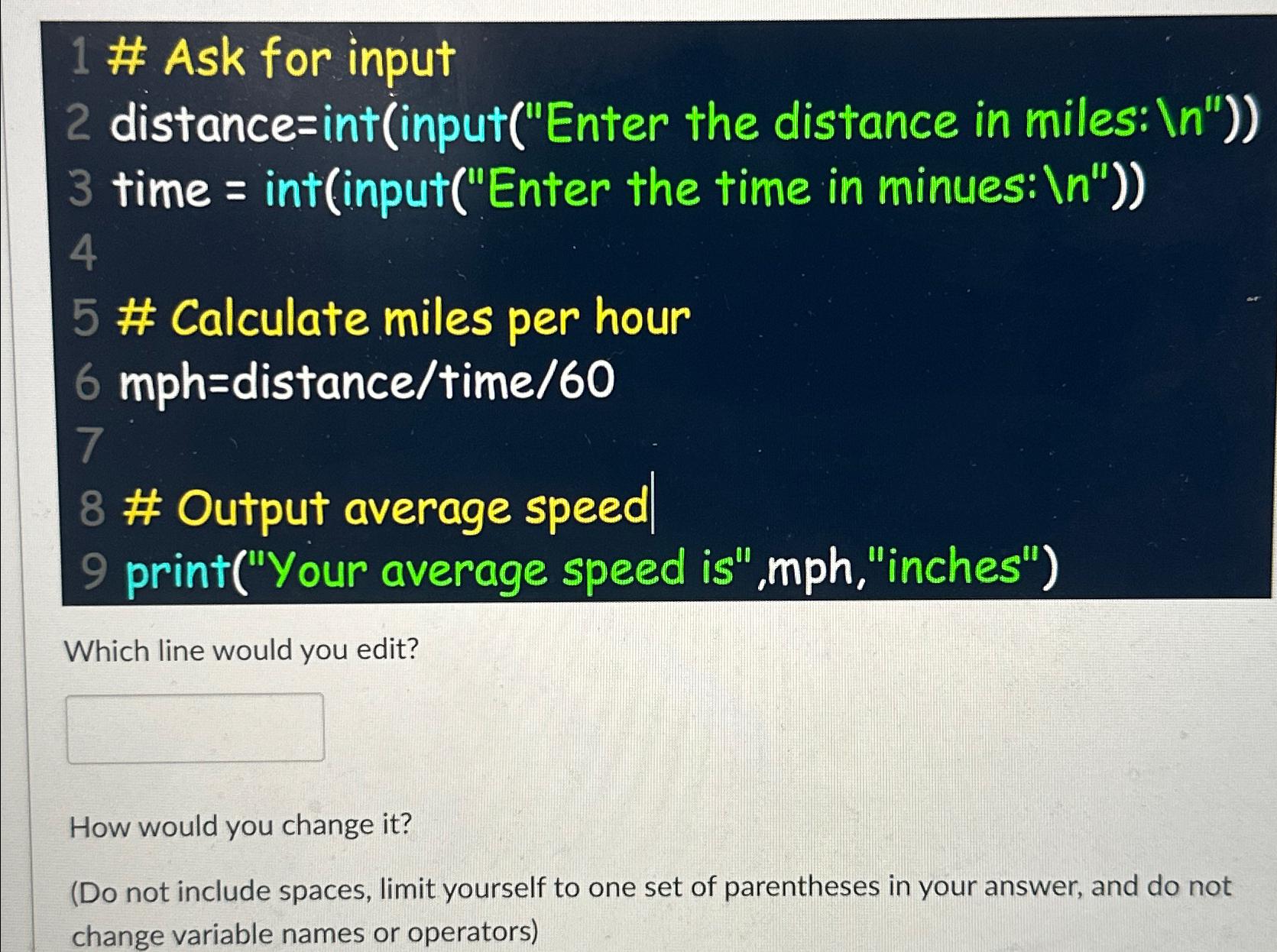  # Ask for input distance=int(input("Enter the distance in miles: ?? ?''))