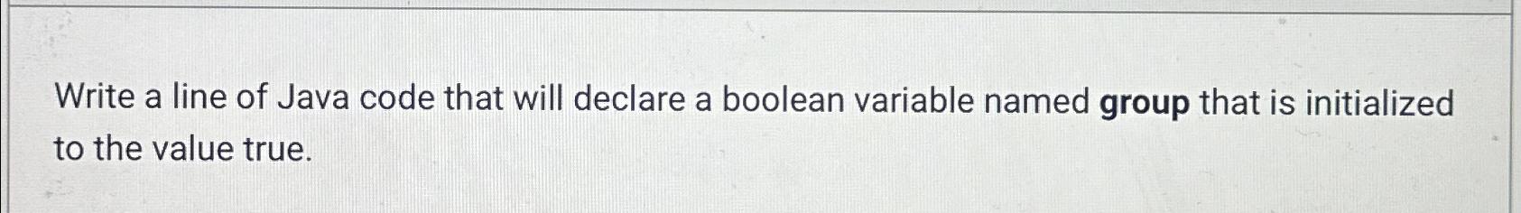  Write a line of Java code that will declare a boolean