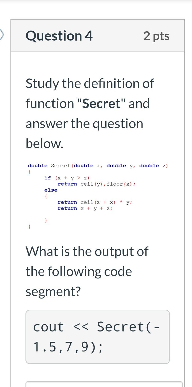 > Question 4 2 pts Study the definition of function "Secret"
