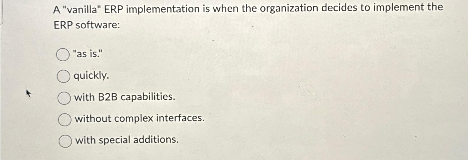  A "vanilla" ERP implementation is when the organization decides to implement