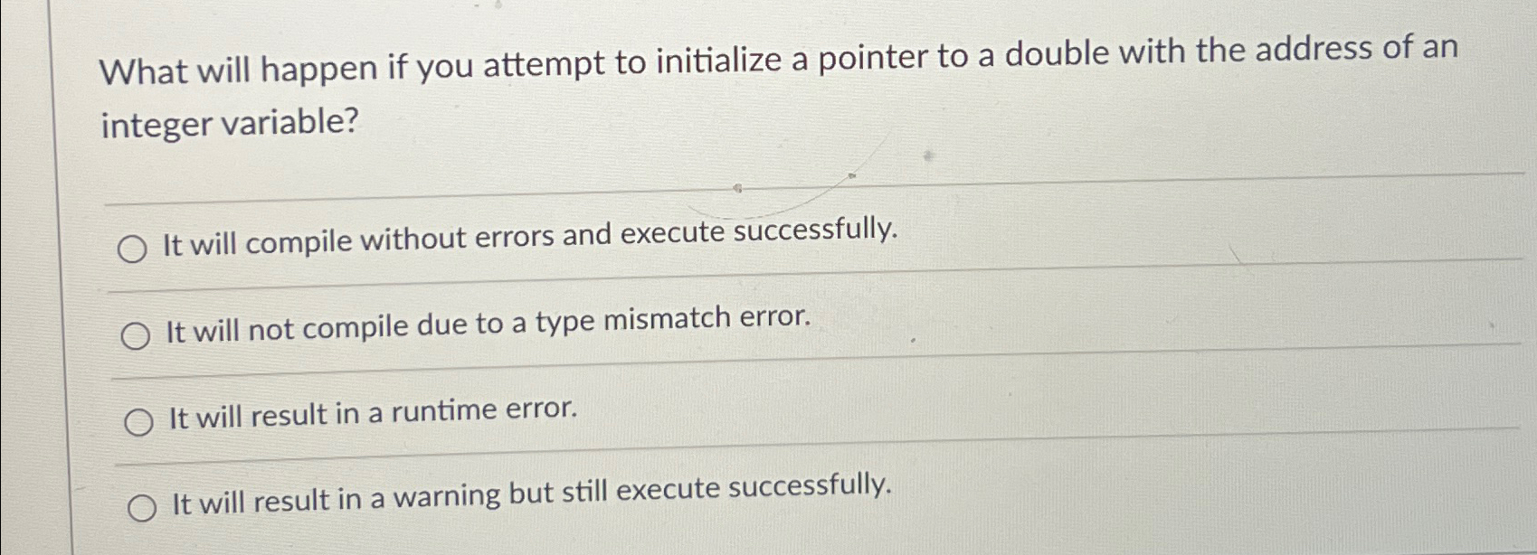  What will happen if you attempt to initialize a pointer to