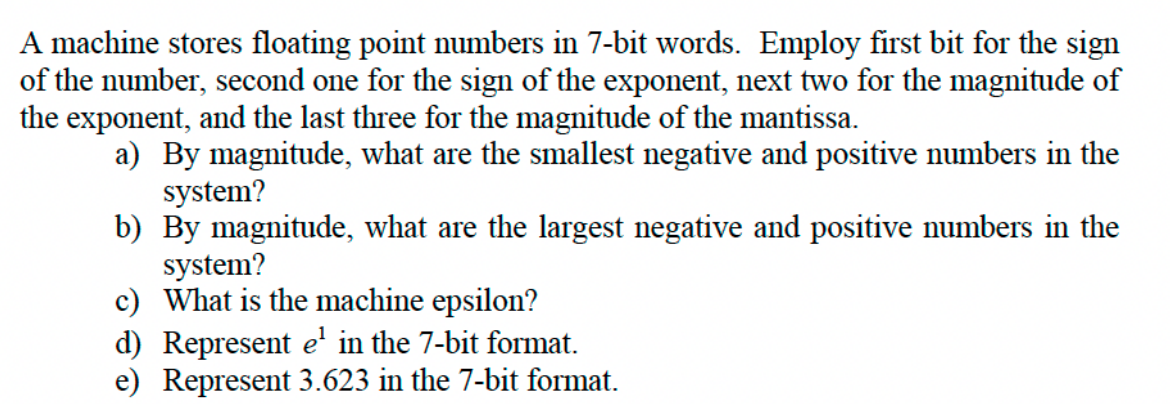  A machine stores floating point numbers in 7-bit words. Employ first