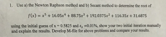  1. Use a) the Newton Raphson method and b) Secant method