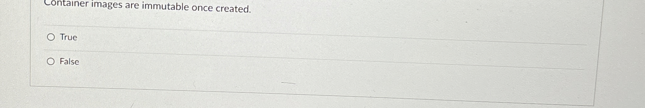  Container images are immutable once created. True False 