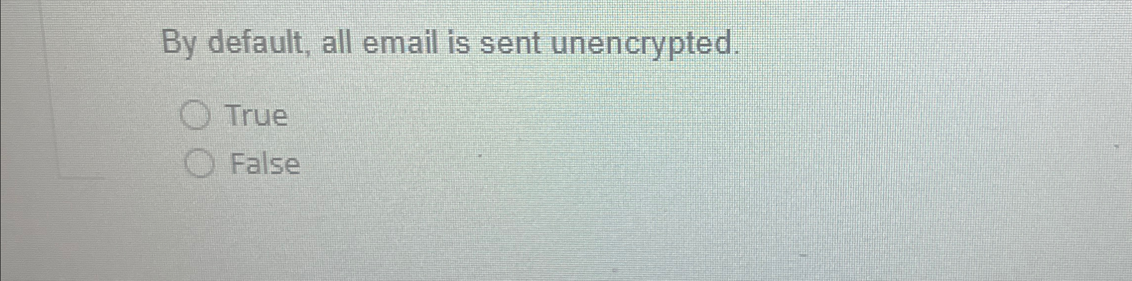  By default, all email is sent unencrypted. True False 