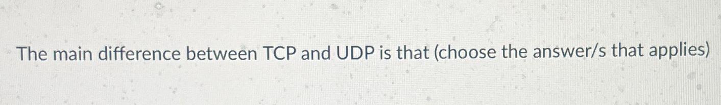  The main difference between TCP and UDP is that (choose the