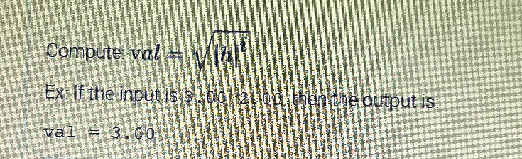  Compute: val=|h|i2 Ex: If the input is 3.00,2.00, then the output