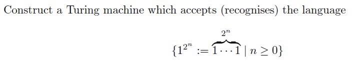  Construct a Turing machine which accepts (recognises) the language {12n:=112nn0} Construct