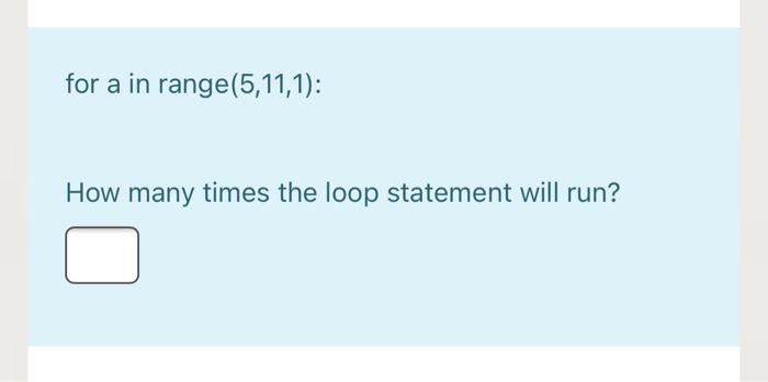  for a in range(5,11,1): How many times the loop statement will