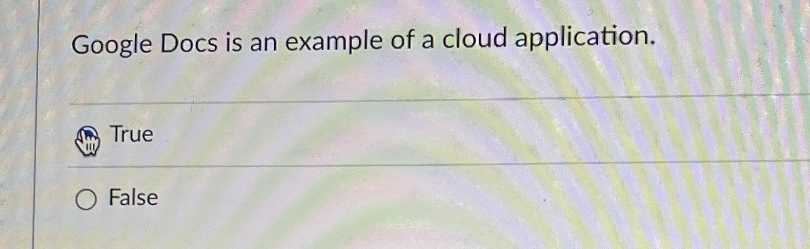  Google Docs is an example of a cloud application. True False