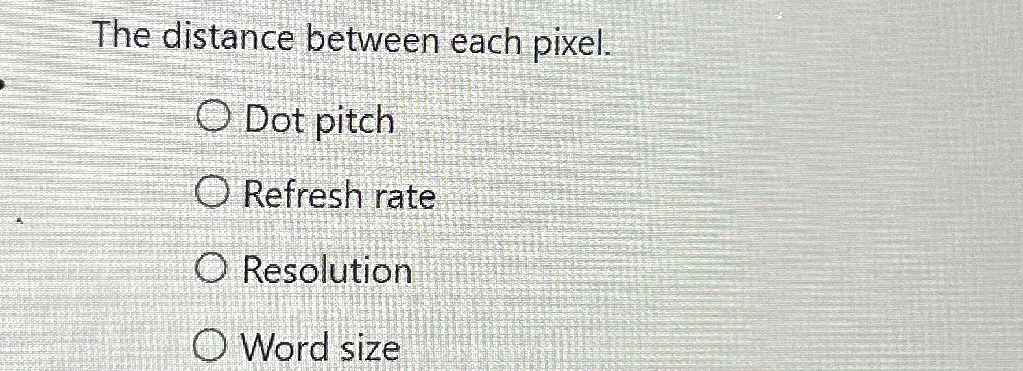  The distance between each pixel. Dot pitch Refresh rate Resolution Word