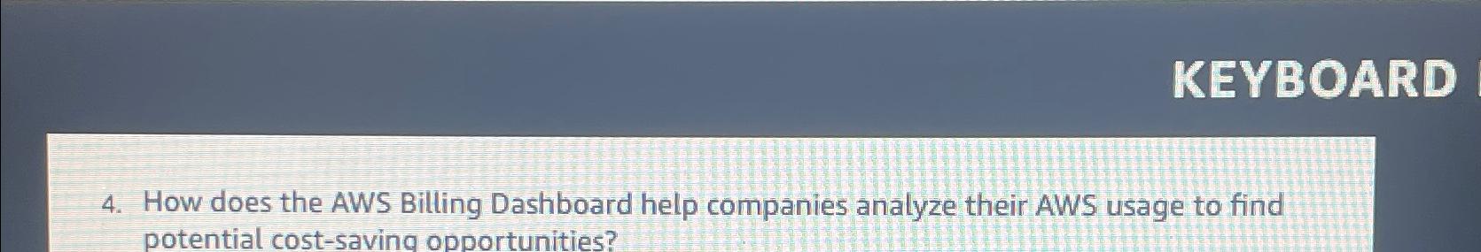  KEYBOARD 4. How does the AWS Billing Dashboard help companies analyze