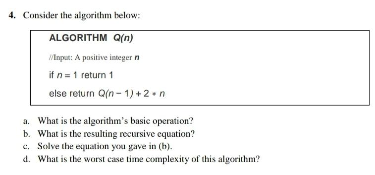  4. Consider the algorithm below: ALGORITHM Q(n) //Input: A positive integer