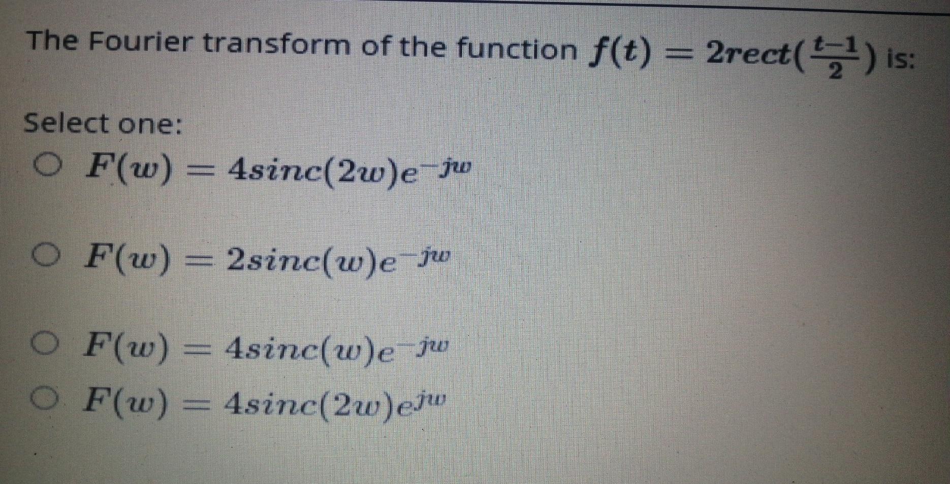  The Fourier transform of the function f(t) = 2rect( 2 )