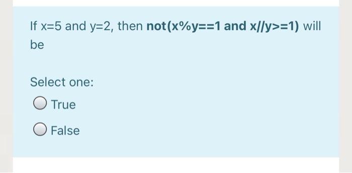as -1 Select one: O True O False If x=5 and y=2,